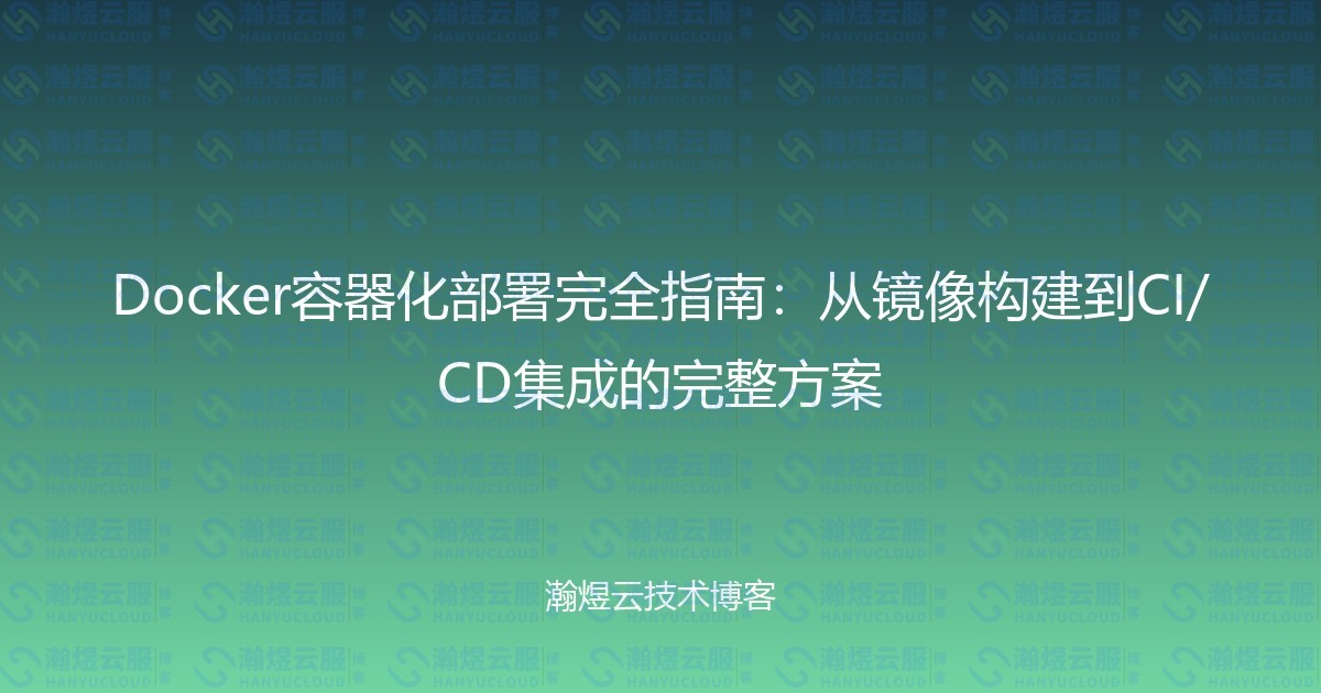 Docker容器化部署完全指南:从镜像构建到CI/CD集成的完整方案-瀚煜云服