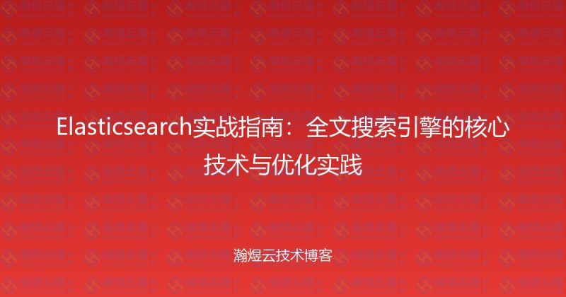 Elasticsearch实战指南：全文搜索引擎的核心技术与优化实践-瀚煜云服