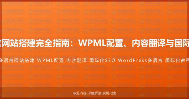 WordPress多语言网站搭建完全指南：WPML配置、内容翻译与国际化SEO的完整教程-瀚煜云服