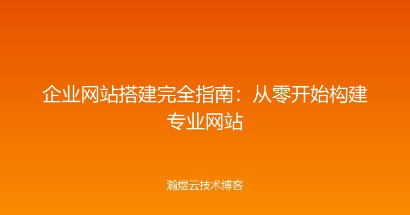 企业网站搭建完全指南:从零开始构建专业网站-瀚煜云服