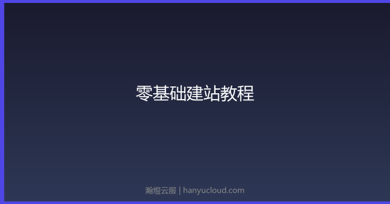 零基础建站教程：从域名到上线全流程-瀚煜云服
