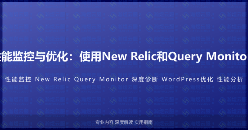 WordPress性能监控与优化：使用New Relic和Query Monitor进行深度诊断-瀚煜云服