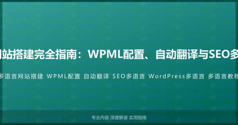 WordPress多语言网站搭建完全指南：WPML配置、自动翻译与SEO多语言优化的完整教程-瀚煜云服