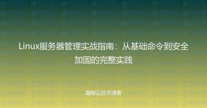 Linux服务器管理实战指南：从基础命令到安全加固的完整实践-瀚煜云服