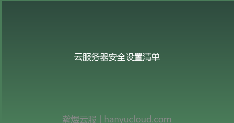 云服务器安全设置清单-瀚煜云服