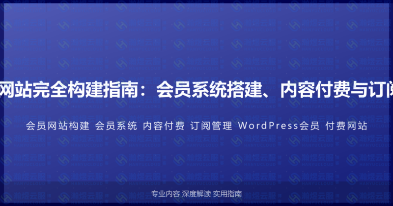 WordPress会员网站完全构建指南：会员系统搭建、内容付费与订阅管理的完整教程-瀚煜云服
