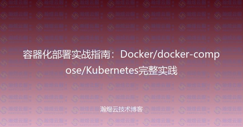 容器化部署实战指南：Docker/docker-compose/Kubernetes完整实践-瀚煜云服