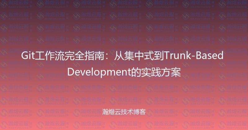 Git工作流完全指南：从集中式到Trunk-Based Development的实践方案-瀚煜云服