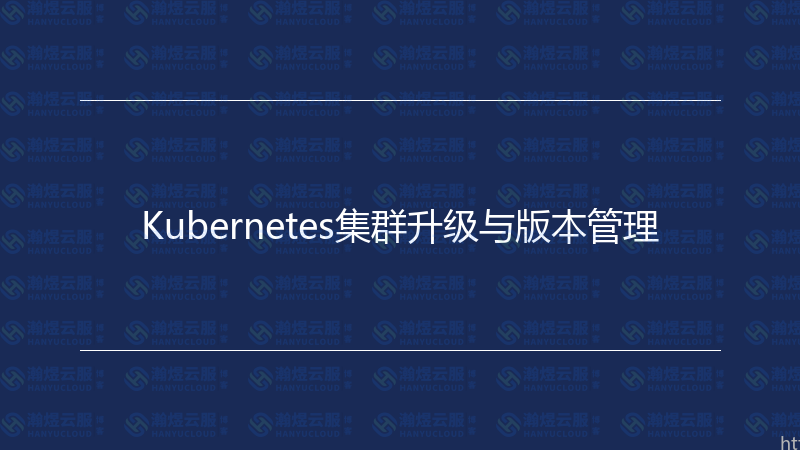 Kubernetes集群升级与版本管理-瀚煜云服