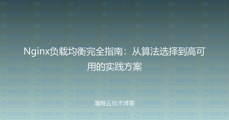 Nginx负载均衡完全指南:从算法选择到高可用的实践方案-瀚煜云服