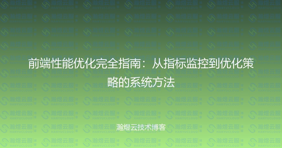 前端性能优化完全指南：从指标监控到优化策略的系统方法-瀚煜云服