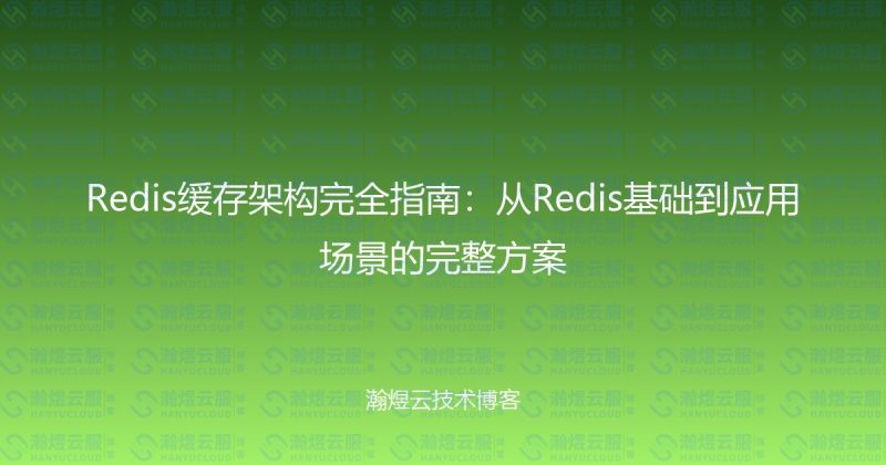 Redis缓存架构完全指南：从Redis基础到应用场景的完整方案-瀚煜云服