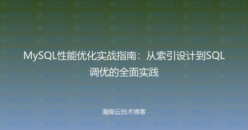 MySQL性能优化实战指南：从索引设计到SQL调优的全面实践-瀚煜云服