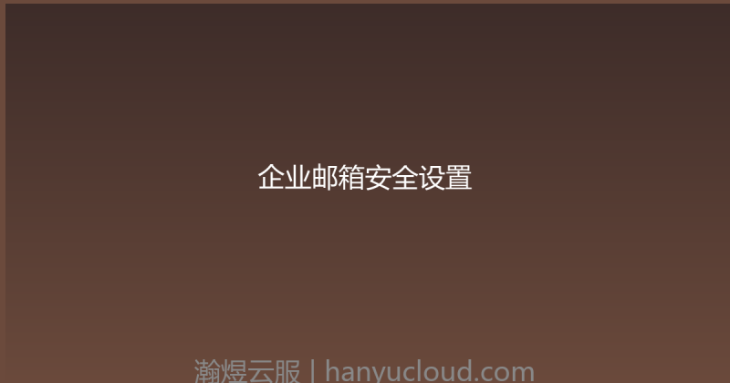 企业邮箱安全设置-瀚煜云服