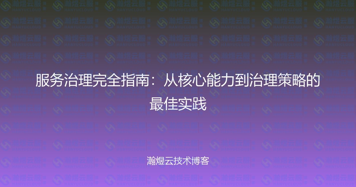 服务治理完全指南：从核心能力到治理策略的最佳实践-瀚煜云服