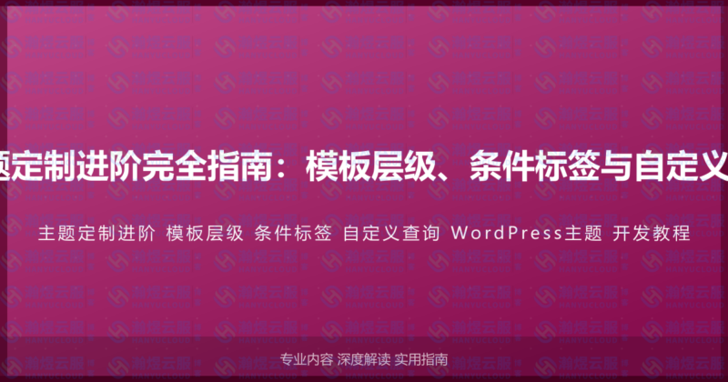 WordPress主题定制进阶完全指南：模板层级、条件标签与自定义查询的开发教程-瀚煜云服