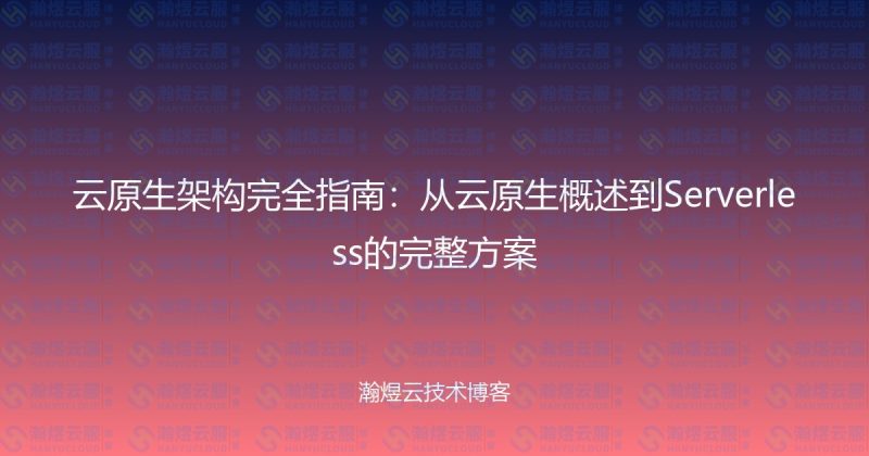 云原生架构完全指南：从云原生概述到Serverless的完整方案-瀚煜云服