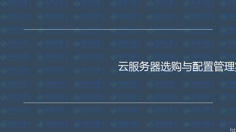 云服务器选购与配置管理实战指南-瀚煜云服