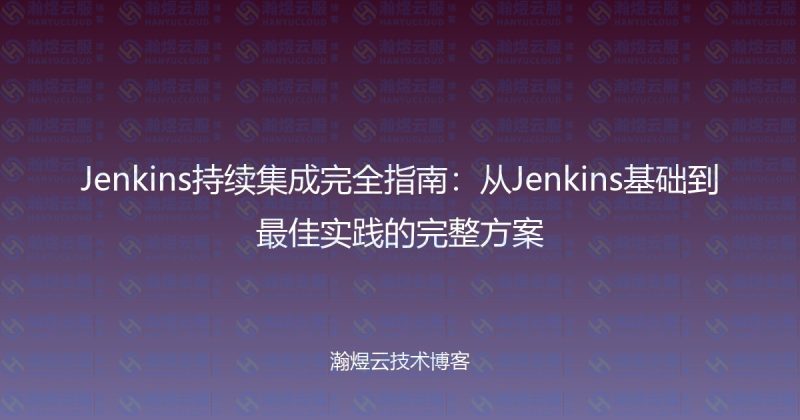 Jenkins持续集成完全指南：从Jenkins基础到最佳实践的完整方案-瀚煜云服