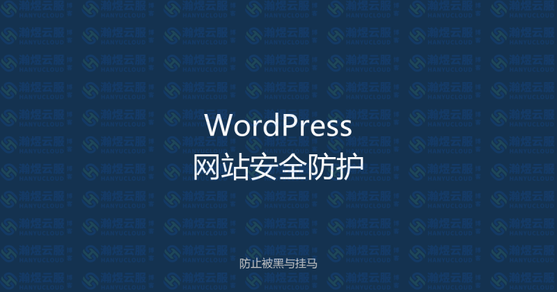 WordPress网站安全防护完整指南：防止被黑、被挂马、被植入恶意代码-瀚煜云服