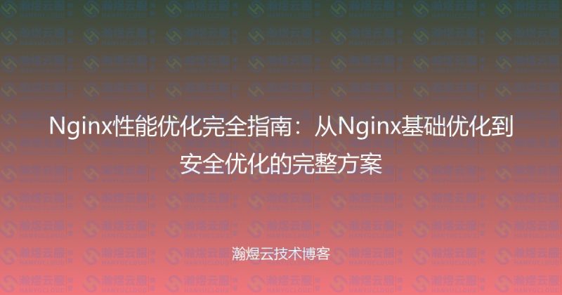 Nginx性能优化完全指南：从Nginx基础优化到安全优化的完整方案-瀚煜云服