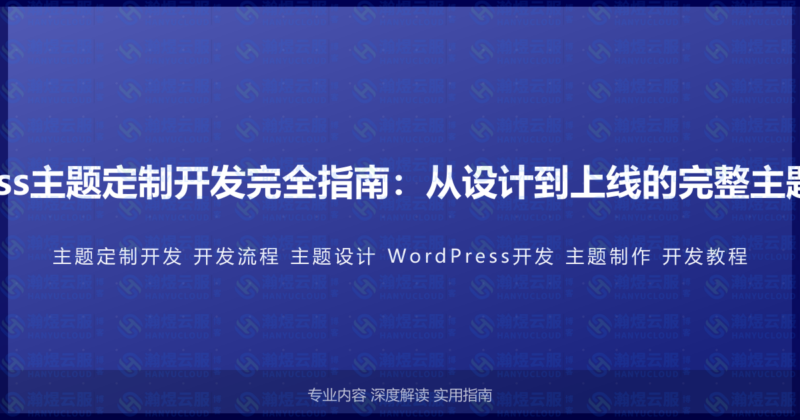 WordPress主题定制开发完全指南：从设计到上线的完整主题开发流程-瀚煜云服