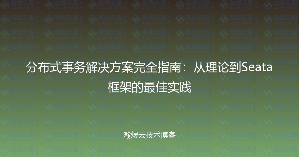 分布式事务解决方案完全指南：从理论到Seata框架的最佳实践-瀚煜云服