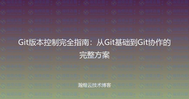 Git版本控制完全指南：从Git基础到Git协作的完整方案-瀚煜云服