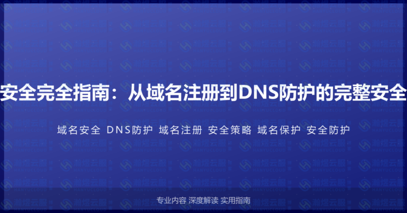 域名安全完全指南：从域名注册到DNS防护的完整安全策略-瀚煜云服