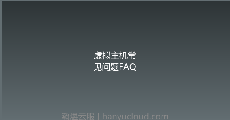 虚拟主机常见问题FAQ-瀚煜云服