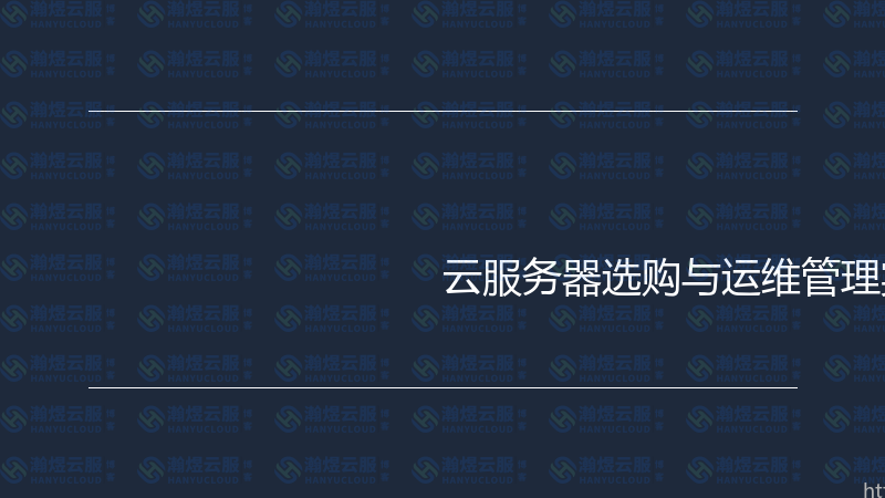 云服务器选购与运维管理实战指南-瀚煜云服
