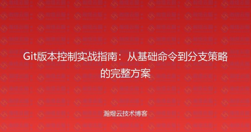 Git版本控制实战指南：从基础命令到分支策略的完整方案-瀚煜云服
