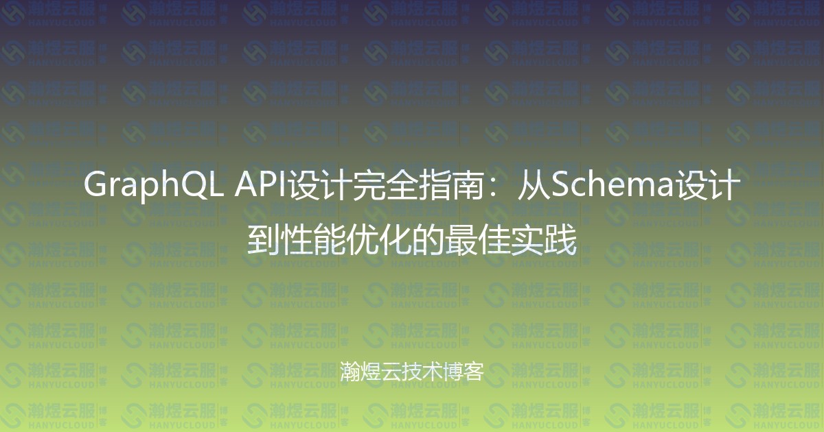GraphQL API设计完全指南：从Schema设计到性能优化的最佳实践-瀚煜云服