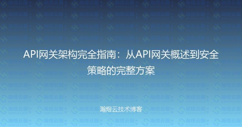 API网关架构完全指南：从API网关概述到安全策略的完整方案-瀚煜云服
