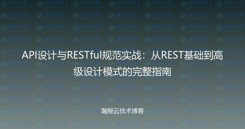 API设计与RESTful规范实战:从REST基础到高级设计模式的完整指南-瀚煜云服