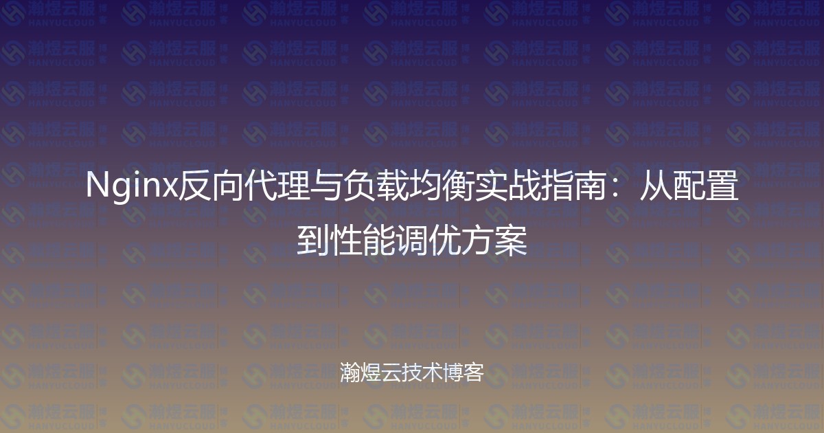Nginx反向代理与负载均衡实战指南：从配置到性能调优方案-瀚煜云服