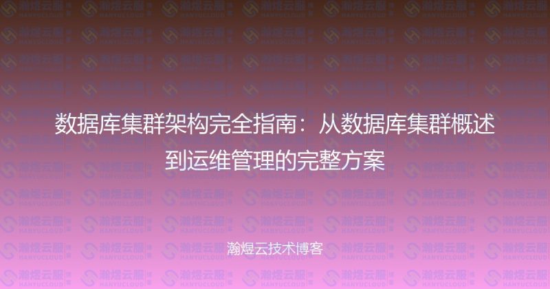 数据库集群架构完全指南:从数据库集群概述到运维管理的完整方案-瀚煜云服