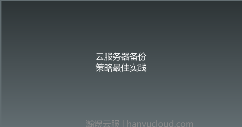 云服务器备份策略最佳实践-瀚煜云服