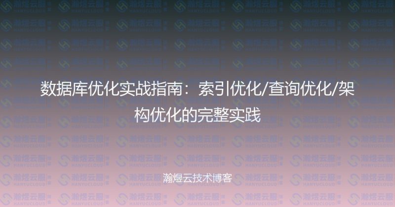 数据库优化实战指南：索引优化/查询优化/架构优化的完整实践-瀚煜云服