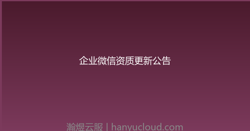企业微信资质更新公告-瀚煜云服