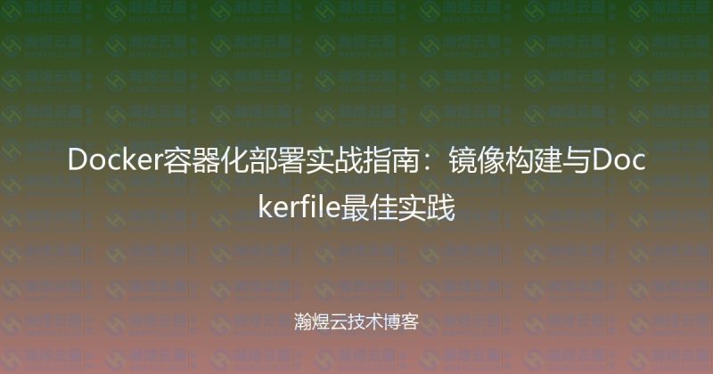 Docker容器化部署实战指南:镜像构建与Dockerfile最佳实践-瀚煜云服