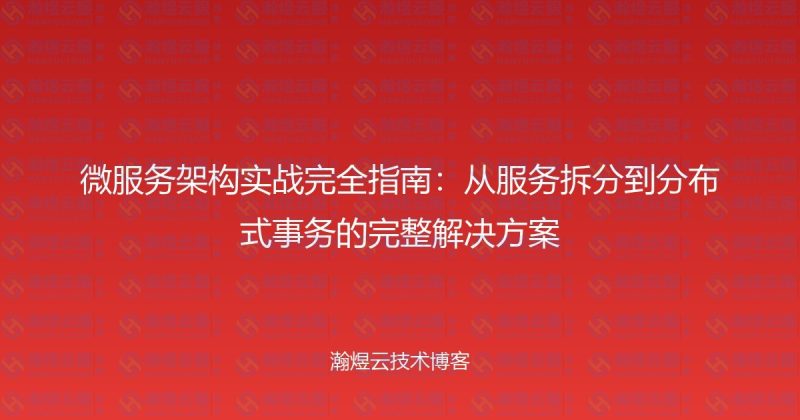 微服务架构实战完全指南:从服务拆分到分布式事务的完整解决方案-瀚煜云服