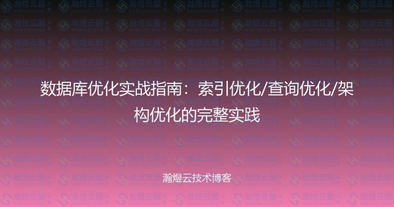 数据库优化实战指南：索引优化/查询优化/架构优化的完整实践-瀚煜云服