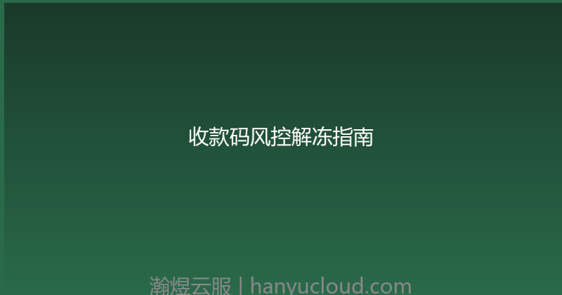 收款码风控解冻指南-瀚煜云服