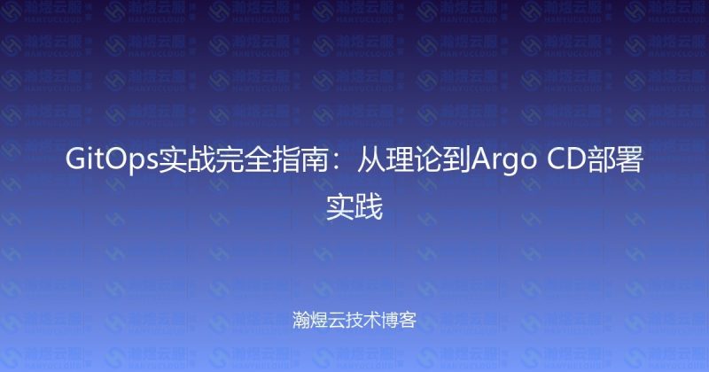 GitOps实战完全指南：从理论到Argo CD部署实践-瀚煜云服