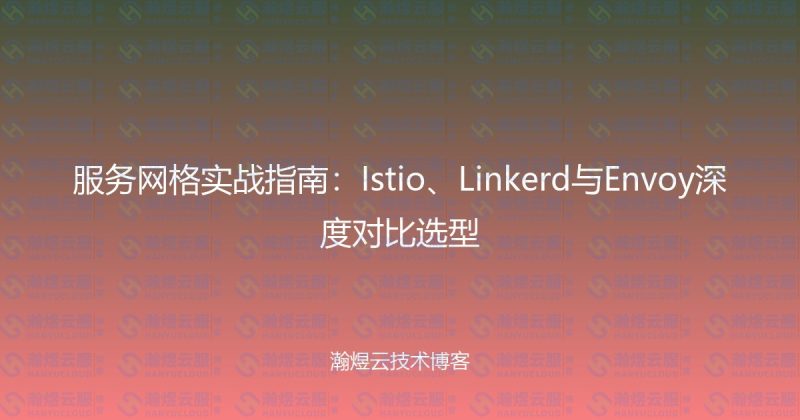 服务网格实战指南:Istio、Linkerd与Envoy深度对比选型-瀚煜云服