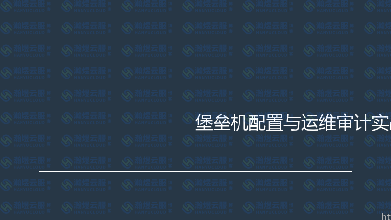 堡垒机配置与运维审计实战指南-瀚煜云服