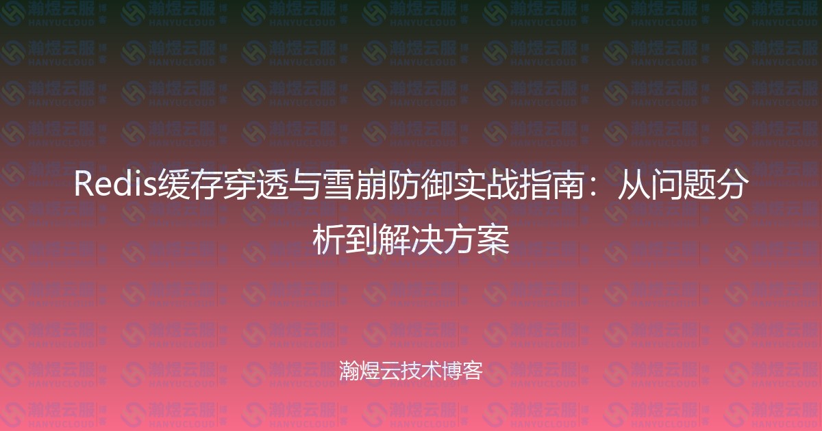 Redis缓存穿透与雪崩防御实战指南：从问题分析到解决方案-瀚煜云服