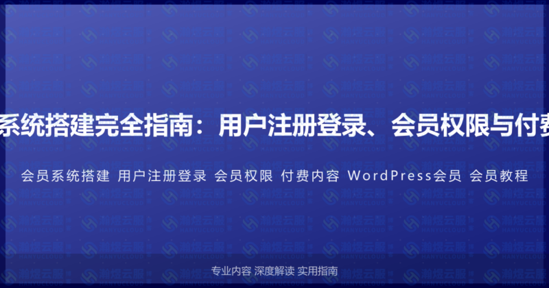 WordPress会员系统搭建完全指南：用户注册登录、会员权限与付费内容的完整教程-瀚煜云服
