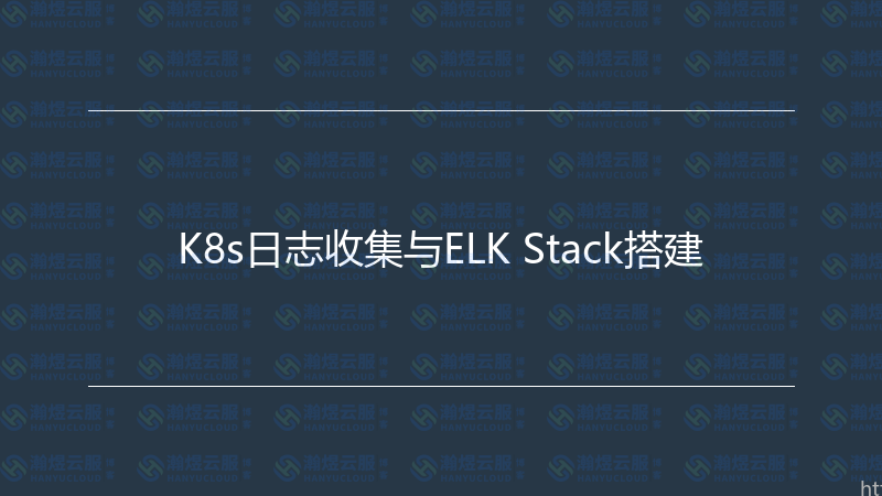 K8s日志收集与ELK Stack搭建-瀚煜云服